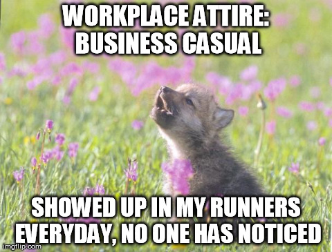 Baby Insanity Wolf Meme | WORKPLACE ATTIRE: BUSINESS CASUAL SHOWED UP IN MY RUNNERS EVERYDAY, NO ONE HAS NOTICED | image tagged in memes,baby insanity wolf | made w/ Imgflip meme maker