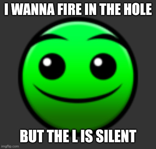 Normal Difficulty Face | I WANNA FIRE IN THE HOLE; BUT THE L IS SILENT | image tagged in normal difficulty face | made w/ Imgflip meme maker