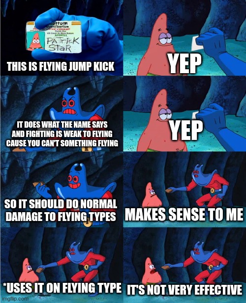 pokemon has weird logic | YEP; THIS IS FLYING JUMP KICK; YEP; IT DOES WHAT THE NAME SAYS AND FIGHTING IS WEAK TO FLYING CAUSE YOU CAN'T SOMETHING FLYING; SO IT SHOULD DO NORMAL DAMAGE TO FLYING TYPES; MAKES SENSE TO ME; *USES IT ON FLYING TYPE; IT'S NOT VERY EFFECTIVE | image tagged in patrick's wallet | made w/ Imgflip meme maker