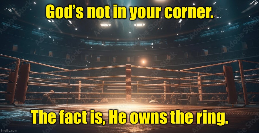 The boxing ring | God’s not in your corner. The fact is, He owns the ring. | image tagged in boxing ring,god not,in your corner,fact is,he owns the ring,fun | made w/ Imgflip meme maker