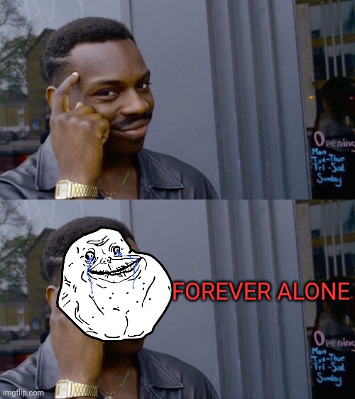 FOREVER ALONE | image tagged in memes,roll safe think about it | made w/ Imgflip meme maker
