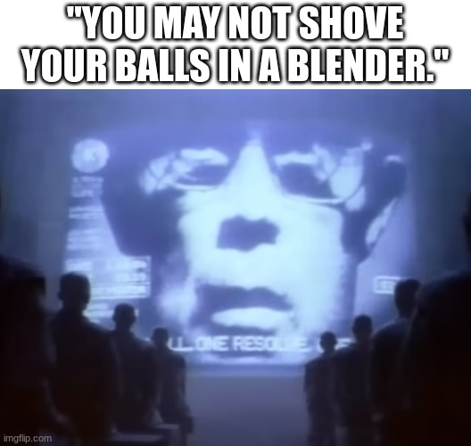 1984 Macintosh Commercial | "YOU MAY NOT SHOVE YOUR BALLS IN A BLENDER." | image tagged in 1984 macintosh commerical | made w/ Imgflip meme maker