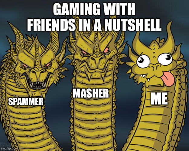 Three-headed Dragon | GAMING WITH FRIENDS IN A NUTSHELL; MASHER; ME; SPAMMER | image tagged in three-headed dragon | made w/ Imgflip meme maker