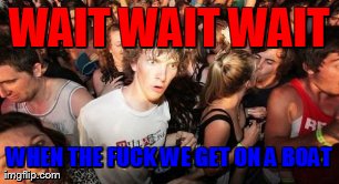 WAIT WAIT WAIT WHEN THE F**K WE GET ON A BOAT | image tagged in memes,sudden clarity clarence | made w/ Imgflip meme maker