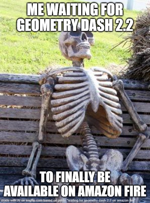 someone on reddit said something to robtop about it and he said he'll fix it idk when | ME WAITING FOR GEOMETRY DASH 2.2; TO FINALLY BE AVAILABLE ON AMAZON FIRE | image tagged in memes,waiting skeleton | made w/ Imgflip meme maker