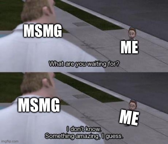 MSMG; ME; MSMG; ME | made w/ Imgflip meme maker