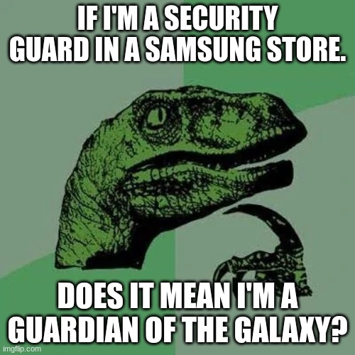 raptor asking questions | IF I'M A SECURITY GUARD IN A SAMSUNG STORE. DOES IT MEAN I'M A GUARDIAN OF THE GALAXY? | image tagged in raptor asking questions,funny memes | made w/ Imgflip meme maker