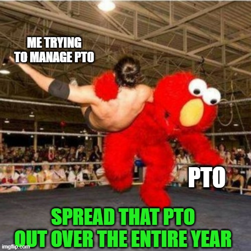 PTO'd Again | ME TRYING TO MANAGE PTO; PTO; SPREAD THAT PTO OUT OVER THE ENTIRE YEAR | image tagged in elmo wrestling,pto,managing your time,permanent mental health day | made w/ Imgflip meme maker