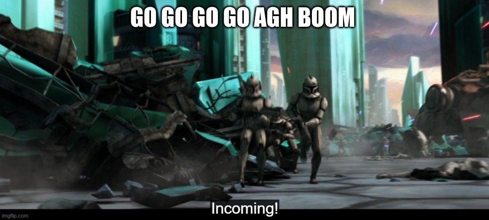 clone troopers | GO GO GO GO AGH BOOM | image tagged in clone troopers | made w/ Imgflip meme maker