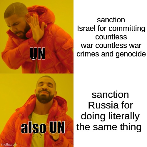 UN logic | sanction Israel for committing countless war countless war crimes and genocide; UN; sanction Russia for doing literally the same thing; also UN | image tagged in memes,drake hotline bling | made w/ Imgflip meme maker