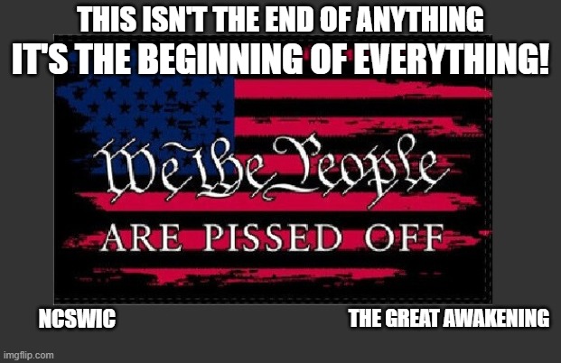 2024. Be Ready For Anything! | THIS ISN'T THE END OF ANYTHING; IT'S THE BEGINNING OF EVERYTHING! NCSWIC; THE GREAT AWAKENING | image tagged in we the people,politics,american politics,trump 2024,maga | made w/ Imgflip meme maker