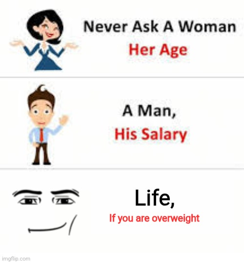 Uh oh | Life, If you are overweight | image tagged in never ask a woman her age,man face,roblox,obese,true,why are you reading the tags | made w/ Imgflip meme maker