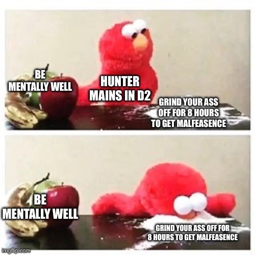 Malfeasence | BE MENTALLY WELL; HUNTER MAINS IN D2; GRIND YOUR ASS OFF FOR 8 HOURS TO GET MALFEASENCE; BE MENTALLY WELL; GRIND YOUR ASS OFF FOR 8 HOURS TO GET MALFEASENCE | image tagged in elmo cocaine | made w/ Imgflip meme maker