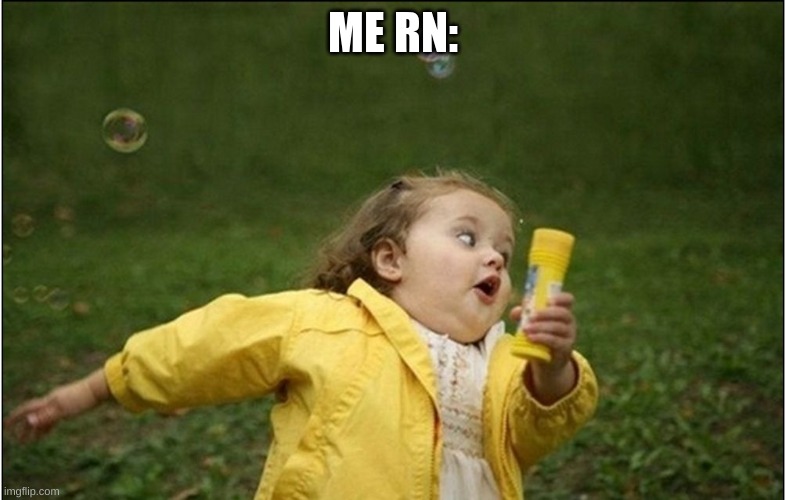 Little Girl Running Away | ME RN: | image tagged in little girl running away | made w/ Imgflip meme maker