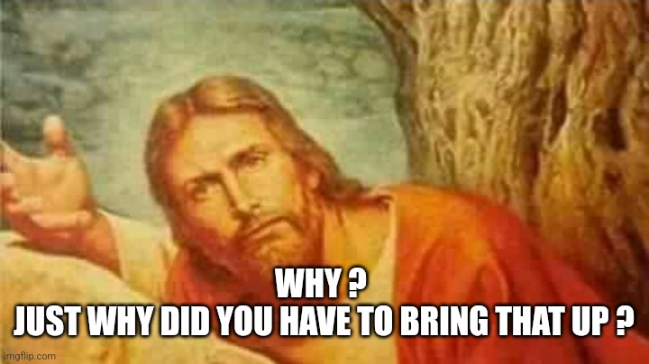 Confused jesus | WHY ? 
JUST WHY DID YOU HAVE TO BRING THAT UP ? | image tagged in confused jesus | made w/ Imgflip meme maker