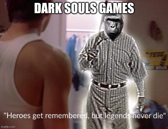 Dark Souls shall never become unpopular | DARK SOULS GAMES | image tagged in heroes get remembered but legends never die | made w/ Imgflip meme maker