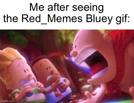 Captain Underpants Scream | Me after seeing the Red_Memes Bluey gif: | image tagged in captain underpants scream | made w/ Imgflip meme maker