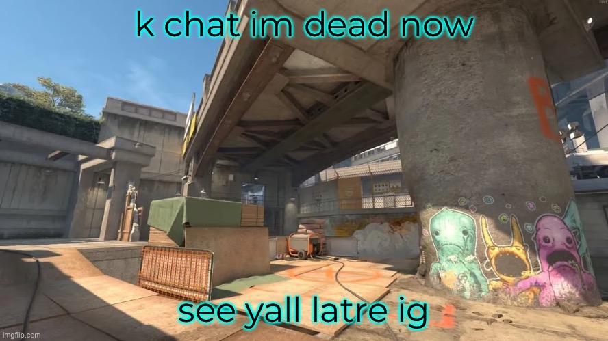 k chat im dead now; see yall latre ig | made w/ Imgflip meme maker