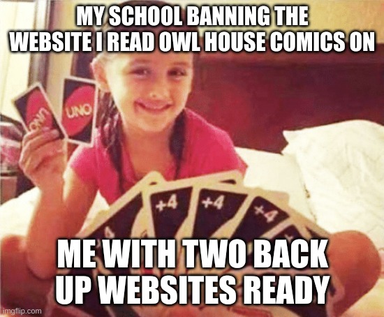 the fools | MY SCHOOL BANNING THE WEBSITE I READ OWL HOUSE COMICS ON; ME WITH TWO BACK UP WEBSITES READY | image tagged in girl with two uno cards,the owl house,comics | made w/ Imgflip meme maker