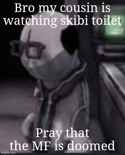 Dr hoffnar | Bro my cousin is watching skibi toilet; Pray that the MF is doomed | image tagged in dr hoffnar | made w/ Imgflip meme maker