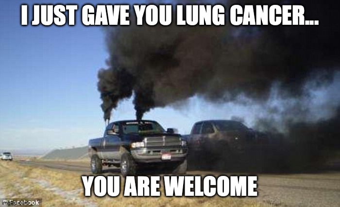 Rolling Coal | I JUST GAVE YOU LUNG CANCER... YOU ARE WELCOME | image tagged in popular,new,trucking | made w/ Imgflip meme maker