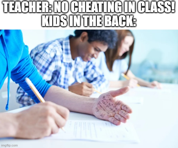 Kids in the Back be Like: | TEACHER: NO CHEATING IN CLASS!
KIDS IN THE BACK: | image tagged in kids,kids in the back,school | made w/ Imgflip meme maker