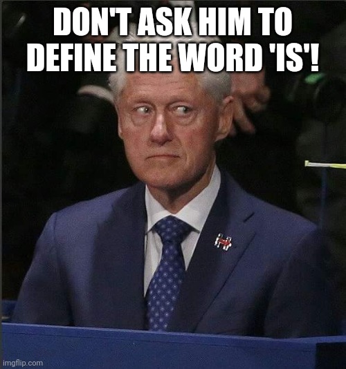 Bill Clinton Scared | DON'T ASK HIM TO DEFINE THE WORD 'IS'! | image tagged in bill clinton scared | made w/ Imgflip meme maker