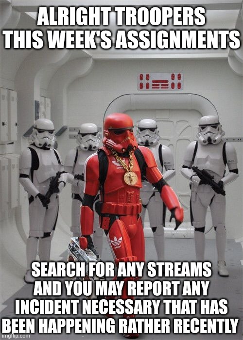 The assignments for the troopers | ALRIGHT TROOPERS THIS WEEK'S ASSIGNMENTS; SEARCH FOR ANY STREAMS AND YOU MAY REPORT ANY INCIDENT NECESSARY THAT HAS BEEN HAPPENING RATHER RECENTLY | image tagged in storm trooper boombox | made w/ Imgflip meme maker