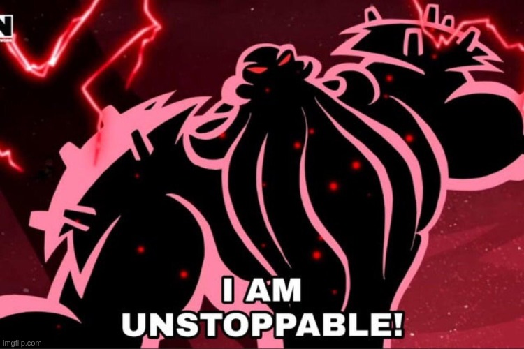 I AM UNSTOPPABLE | image tagged in i am unstoppable | made w/ Imgflip meme maker