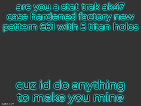 no insult, use this on cs players | are you a stat trak ak47 case hardened factory new pattern 661 with 5 titan holos; cuz id do anything to make you mine | made w/ Imgflip meme maker