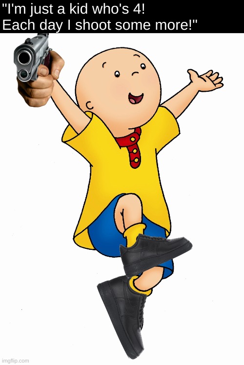 Caillou + Black Air Force 1s + a gun = this | "I'm just a kid who's 4! Each day I shoot some more!" | image tagged in gun,caillou,black air force 1s,memes,photoshop,you have been eternally cursed for reading the tags | made w/ Imgflip meme maker
