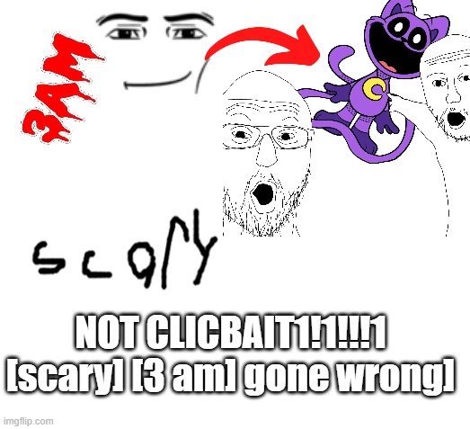 no context for you haha | NOT CLICBAIT1!1!!!1 [scary] [3 am] gone wrong] | image tagged in 3 am,scary,gone wrong | made w/ Imgflip meme maker
