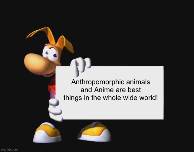 Even Rayman loves Anime and Anthropomorphic animals | Anthropomorphic animals and Anime are best things in the whole wide world! | image tagged in rayman holding a sign | made w/ Imgflip meme maker