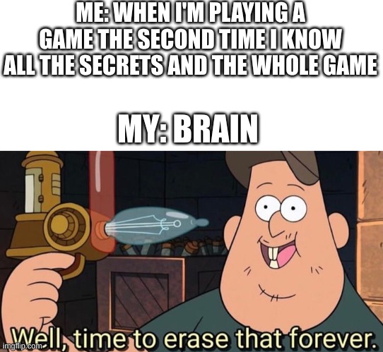 this is why i need to do walkthroughs again | ME: WHEN I'M PLAYING A GAME THE SECOND TIME I KNOW ALL THE SECRETS AND THE WHOLE GAME; MY: BRAIN | image tagged in well time to erase that forever,memes,funny,gaming | made w/ Imgflip meme maker