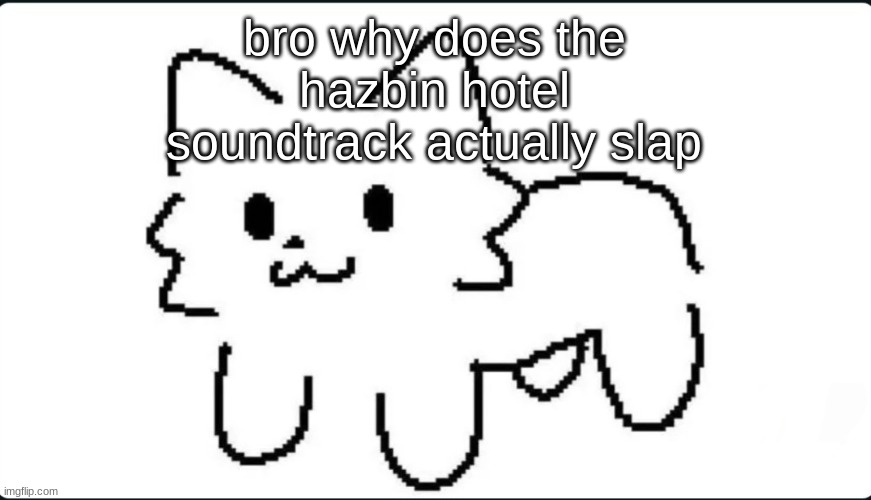 The goober cat | bro why does the hazbin hotel soundtrack actually slap | image tagged in cat | made w/ Imgflip meme maker
