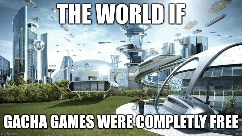 money | THE WORLD IF; GACHA GAMES WERE COMPLETLY FREE | image tagged in the future world if | made w/ Imgflip meme maker