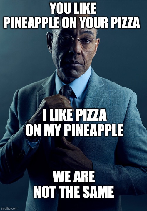 Gus Fring we are not the same | YOU LIKE PINEAPPLE ON YOUR PIZZA; I LIKE PIZZA ON MY PINEAPPLE; WE ARE NOT THE SAME | image tagged in gus fring we are not the same | made w/ Imgflip meme maker