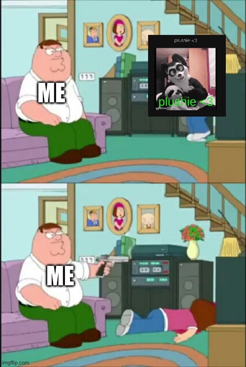 Peter shoots Meg | ME; ME | image tagged in peter shoots meg | made w/ Imgflip meme maker