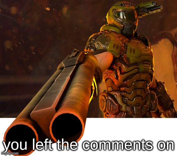 Doom guy pointing shotgun | you left the comments on | image tagged in doom guy pointing shotgun | made w/ Imgflip meme maker