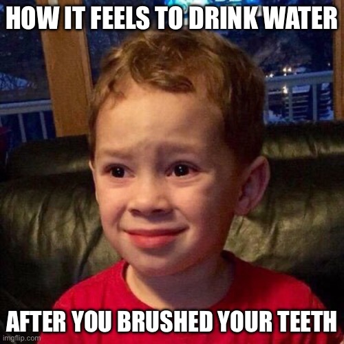 Disgusted Kid | HOW IT FEELS TO DRINK WATER; AFTER YOU BRUSHED YOUR TEETH | image tagged in disgusted kid,uncomfortable | made w/ Imgflip meme maker