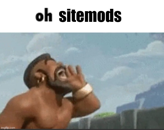 oh mods | sitemods | image tagged in oh mods | made w/ Imgflip meme maker