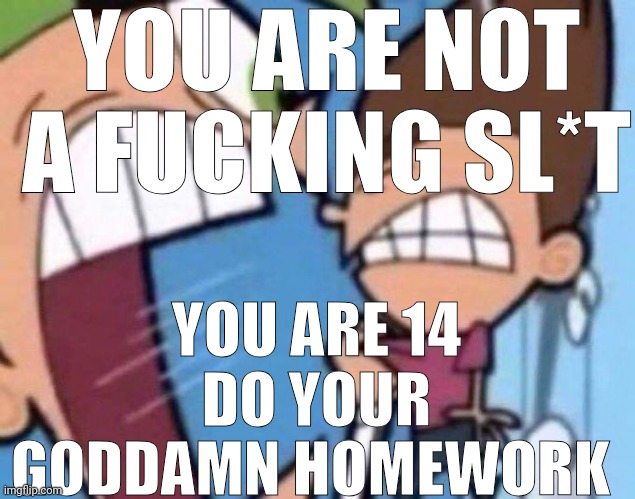 Censored word to prevent ban | YOU ARE NOT A FUCKING SL*T; YOU ARE 14 DO YOUR GODDAMN HOMEWORK | image tagged in cosmo yelling at timmy | made w/ Imgflip meme maker