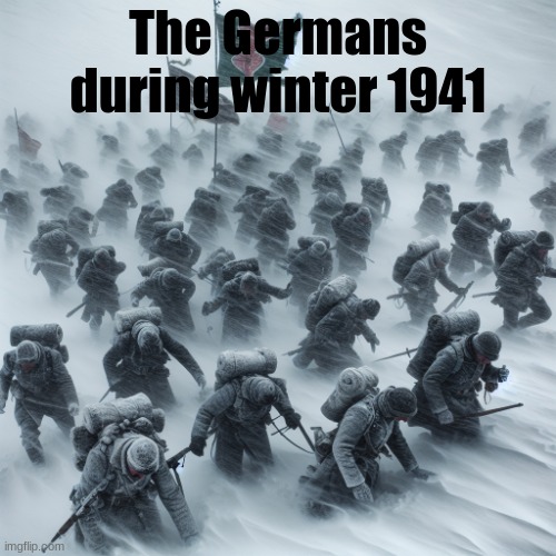 And just like that, they started losing miserably | The Germans during winter 1941 | image tagged in fierce snowstorm destroying an army,ww2,russia,germany | made w/ Imgflip meme maker