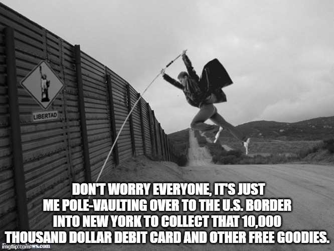 Mexican Border Jumper | DON'T WORRY EVERYONE, IT'S JUST ME POLE-VAULTING OVER TO THE U.S. BORDER INTO NEW YORK TO COLLECT THAT 10,000 THOUSAND DOLLAR DEBIT CARD AND OTHER FREE GOODIES. | image tagged in mexican border jumper,southern,border,democrats,free stuff | made w/ Imgflip meme maker