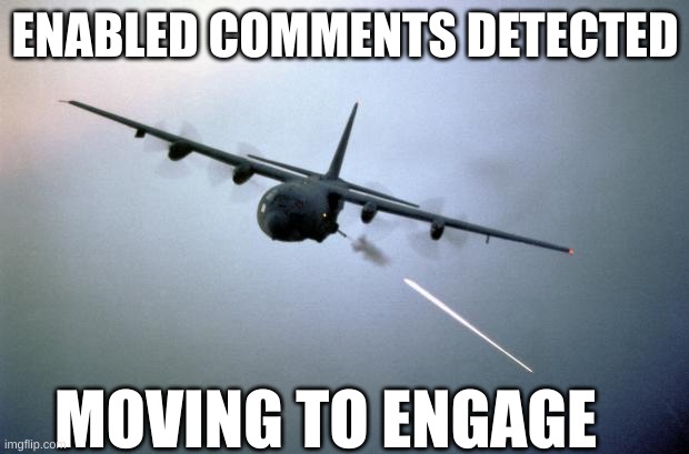 AC-130 Gunship | ENABLED COMMENTS DETECTED MOVING TO ENGAGE | image tagged in ac-130 gunship | made w/ Imgflip meme maker