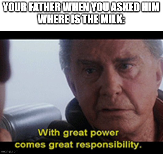 Uncle Ben quote | YOUR FATHER WHEN YOU ASKED HIM
WHERE IS THE MILK: | image tagged in uncle ben quote | made w/ Imgflip meme maker