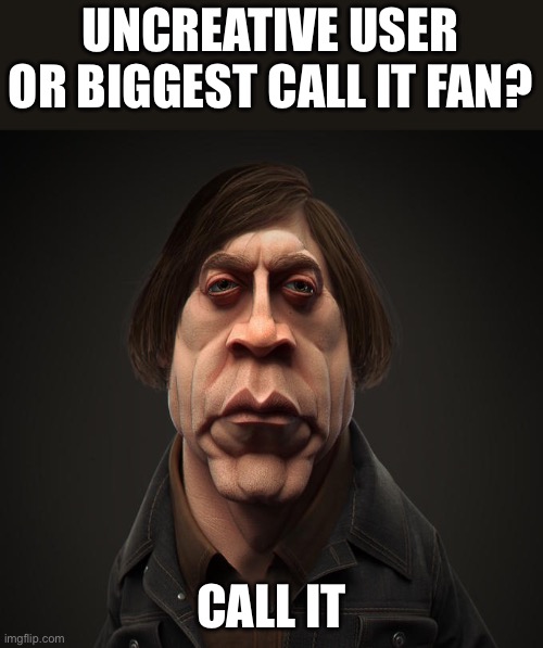 Call it | UNCREATIVE USER OR BIGGEST CALL IT FAN? CALL IT | image tagged in call it | made w/ Imgflip meme maker