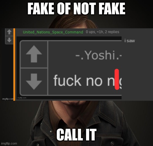 no l dont have the link | FAKE OF NOT FAKE; CALL IT | image tagged in call it | made w/ Imgflip meme maker
