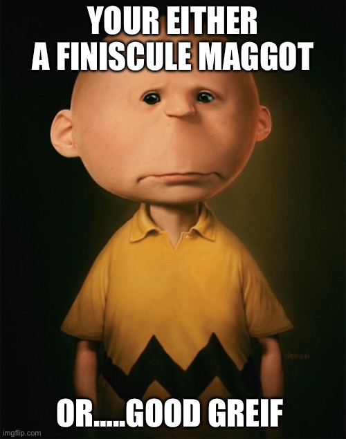 Untooned Charlie Brown | YOUR EITHER A FINISCULE MAGGOT; OR…..GOOD GREIF | image tagged in untooned charlie brown | made w/ Imgflip meme maker