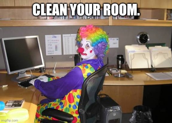 clown computer | CLEAN YOUR ROOM. | image tagged in clown computer | made w/ Imgflip meme maker